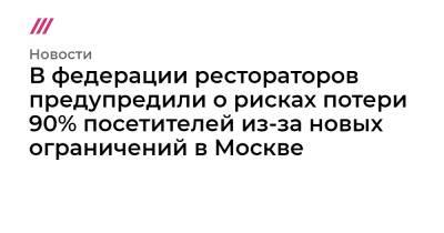 В федерации рестораторов предупредили о рисках потери 90% посетителей из-за новых ограничений в Москве - tvrain.ru - Москва