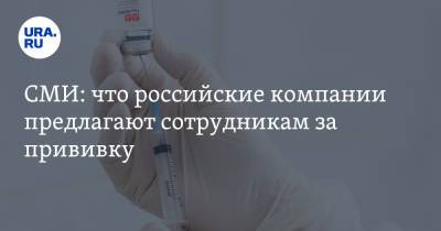 СМИ: что российские компании предлагают сотрудникам за прививку - ura.news