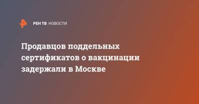 Продавцов поддельных сертификатов о вакцинации задержали в Москве - ren.tv - Москва