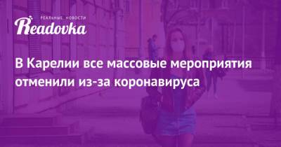 В Карелии все массовые мероприятия отменили из-за коронавируса - readovka.ru - республика Карелия