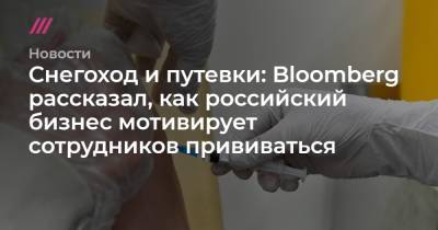 Снегоход и путевки: Bloomberg рассказал, как российский бизнес мотивирует сотрудников прививаться - tvrain.ru