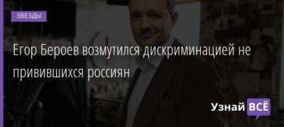 Егор Бероев - Егор Бероев возмутился дискриминацией не привившихся россиян - skuke.net - Москва