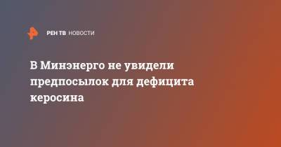 В Минэнерго не увидели предпосылок для дефицита керосина - ren.tv - Россия