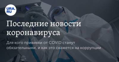 Последние новости коронавируса. Для кого прививки от COVID станут обязательными, и как это скажется на коррупции - ura.news - Китай - Ухань