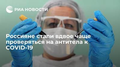 Россияне стали вдвое чаще проверяться на антитела к COVID-19 - ria.ru - Россия - Москва