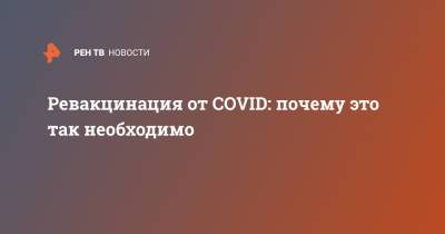 Ревакцинация от COVID: почему это так необходимо - ren.tv - Россия - Москва