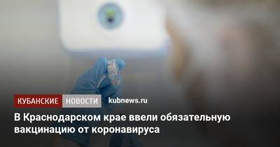 В Краснодарском крае ввели обязательную вакцинацию от коронавируса - kubnews.ru - Краснодарский край
