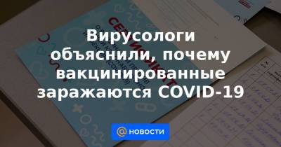 Алексей Аграновский - Вирусологи объяснили, почему вакцинированные заражаются COVID-19 - news.mail.ru