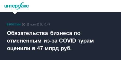 Зарина Догузова - Обязательства бизнеса по отмененным из-за COVID турам оценили в 47 млрд руб. - interfax.ru - Москва