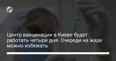 Центр вакцинации в Киеве будет работать четыре дня. Очереди на жаре можно избежать - liga.net - Киев