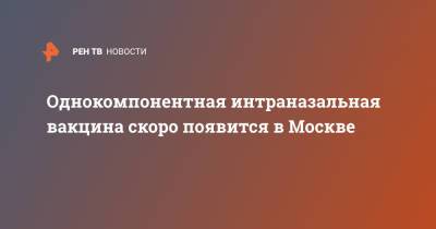 Алексей Немерюк - Однокомпонентная интраназальная вакцина скоро появится в Москве - ren.tv - Москва