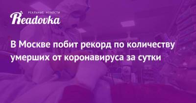 В Москве побит рекорд по количеству умерших от коронавируса за сутки - readovka.ru - Россия - Москва