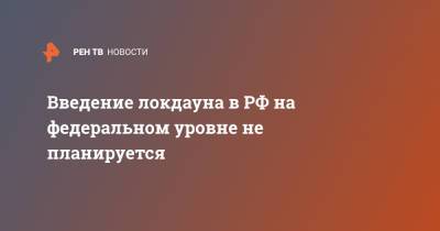 Дмитрий Песков - Введение локдауна в РФ на федеральном уровне не планируется - ren.tv - Россия