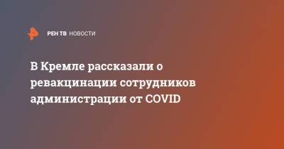Дмитрий Песков - В Кремле рассказали о ревакцинации сотрудников администрации от COVID - ren.tv - Россия - Президент