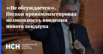Дмитрий Песков - «Не обсуждается». Песков прокомментировал возможность введения нового локдауна - nsn.fm - Россия