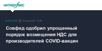 Совфед одобрил упрощенный порядок возмещения НДС для производителей COVID-вакцин - interfax.ru - Россия - Москва
