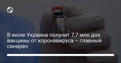В июле Украина получит 7,7 млн доз вакцины от коронавируса – главный санврач - liga.net