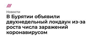 В Бурятии объявили двухнедельный локдаун из-за роста заболеваемости коронавирусом - tvrain.ru - республика Бурятия