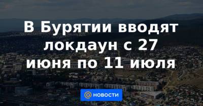 В Бурятии вводят локдаун с 27 июня по 11 июля - news.mail.ru - республика Бурятия