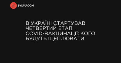В Україні стартував четвертий етап COVID-вакцинації: кого будуть щеплювати - bykvu.com