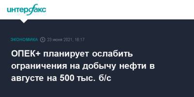 ОПЕК+ планирует ослабить ограничения на добычу нефти в августе на 500 тыс. б/с - interfax.ru - Москва