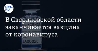 В Свердловской области заканчивается вакцина от коронавируса - ura.news - Свердловская обл.