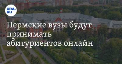 Пермские вузы будут принимать абитуриентов онлайн. Список - ura.news - Пермский край