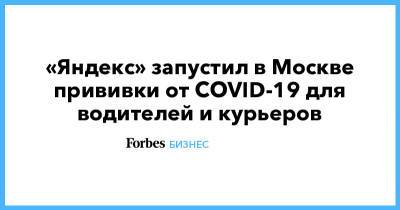 «Яндекс» запустил в Москве прививки от COVID-19 для водителей и курьеров - forbes.ru - Москва