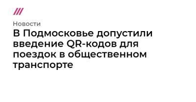 В Подмосковье допустили введение QR-кодов для поездок в общественном транспорте - tvrain.ru - Московская обл.