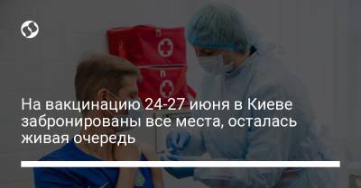 На вакцинацию 24-27 июня в Киеве забронированы все места, осталась живая очередь - liga.net - Украина - Киев