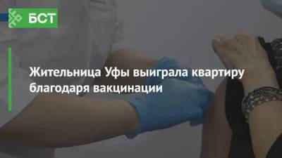 Жительница Уфы выиграла квартиру благодаря вакцинации - bash.news - Уфа - республика Башкирия