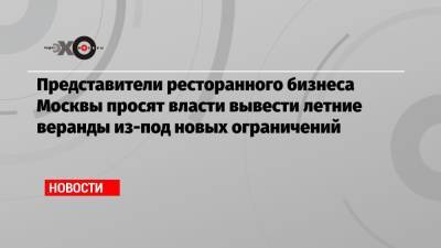 Представители ресторанного бизнеса Москвы просят власти вывести летние веранды из-под новых ограничений - echo.msk.ru - Москва