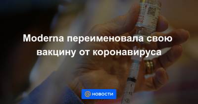 Moderna переименовала свою вакцину от коронавируса - news.mail.ru