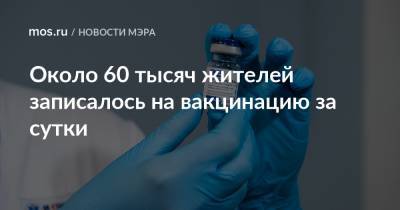 Сергей Собянин - Около 60 тысяч жителей записалось на вакцинацию за сутки - mos.ru - Москва