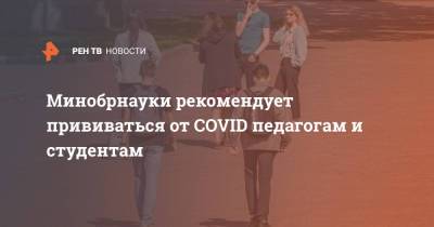 Валерий Фальков - Минобрнауки рекомендует прививаться от COVID педагогам и студентам - ren.tv - Россия