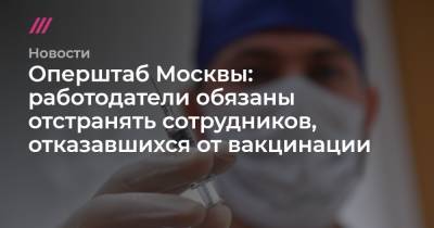 Оперштаб Москвы: работодатели обязаны отстранять сотрудников, отказавшихся от вакцинации - tvrain.ru - Москва