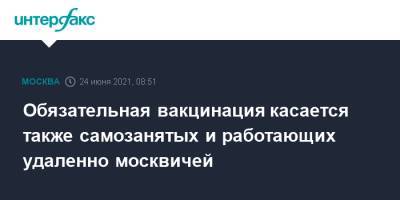 Обязательная вакцинация касается также самозанятых и работающих удаленно москвичей - interfax.ru - Москва