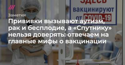 Прививки вызывают аутизм, рак и бесплодие, а «Спутнику» нельзя доверять: отвечаем на главные мифы о вакцинации - tvrain.ru - Россия