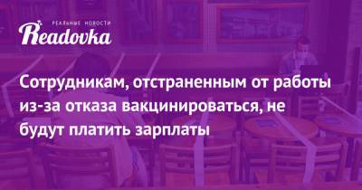 Сотрудникам, отстраненным от работы из-за отказа вакцинироваться, не будут платить зарплаты - readovka.ru