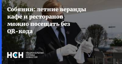 Сергей Собянин - Собянин: летние веранды кафе и ресторанов можно посещать без QR-кода - nsn.fm - Москва