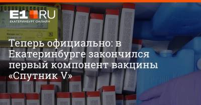 Теперь официально: в Екатеринбурге закончился первый компонент вакцины «Спутник V» - e1.ru - Екатеринбург