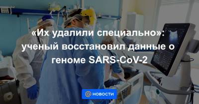«Их удалили специально»: ученый восстановил данные о геноме SARS-CoV-2 - news.mail.ru - Ухань