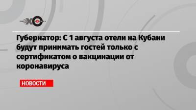 Губернатор: С 1 августа отели на Кубани будут принимать гостей только с сертификатом о вакцинации от коронавируса - echo.msk.ru