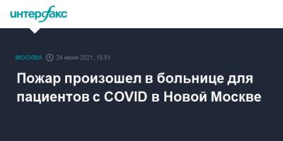 Пожар произошел в больнице для пациентов с COVID в новой Москве - interfax.ru - Москва