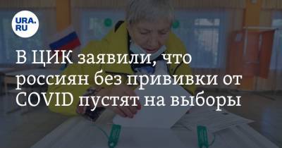 В ЦИК заявили, что россиян без прививки от COVID пустят на выборы - ura.news