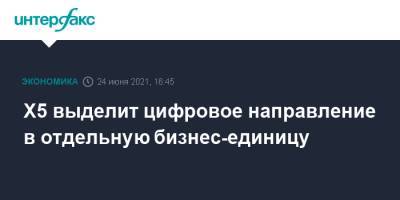 Х5 выделит цифровое направление в отдельную бизнес-единицу - interfax.ru - Москва