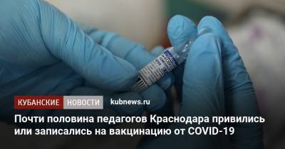 Почти половина педагогов Краснодара привились или записались на вакцинацию от CОVID-19 - kubnews.ru - Краснодарский край - Краснодар