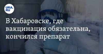 В Хабаровске, где вакцинация обязательна, кончились прививки - ura.news - Хабаровск - Хабаровский край