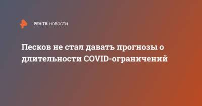 Дмитрий Песков - Песков не стал давать прогнозы о длительности COVID-ограничений - ren.tv - Россия