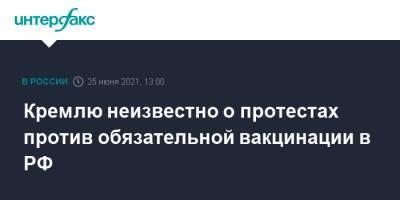 Дмитрий Песков - Кремлю неизвестно о протестах против обязательной вакцинации в РФ - interfax.ru - Россия - Москва